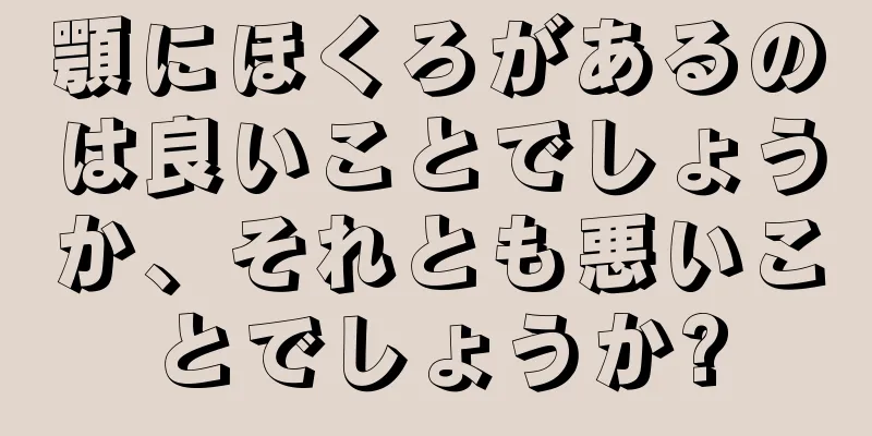 顎にほくろがあるのは良いことでしょうか、それとも悪いことでしょうか?