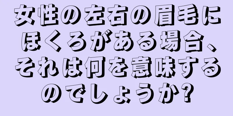 女性の左右の眉毛にほくろがある場合、それは何を意味するのでしょうか?