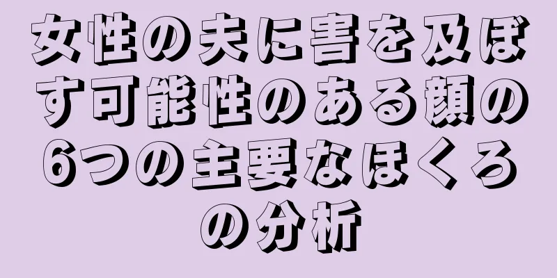 女性の夫に害を及ぼす可能性のある顔の6つの主要なほくろの分析