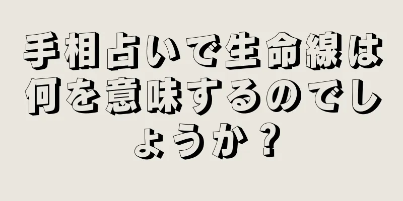 手相占いで生命線は何を意味するのでしょうか？