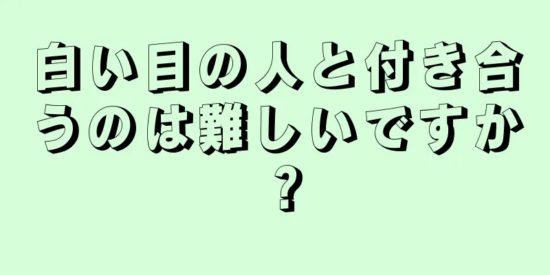 白い目の人と付き合うのは難しいですか？