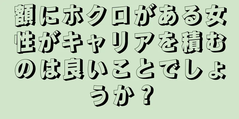 額にホクロがある女性がキャリアを積むのは良いことでしょうか？