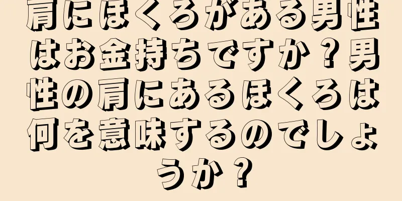 肩にほくろがある男性はお金持ちですか？男性の肩にあるほくろは何を意味するのでしょうか？