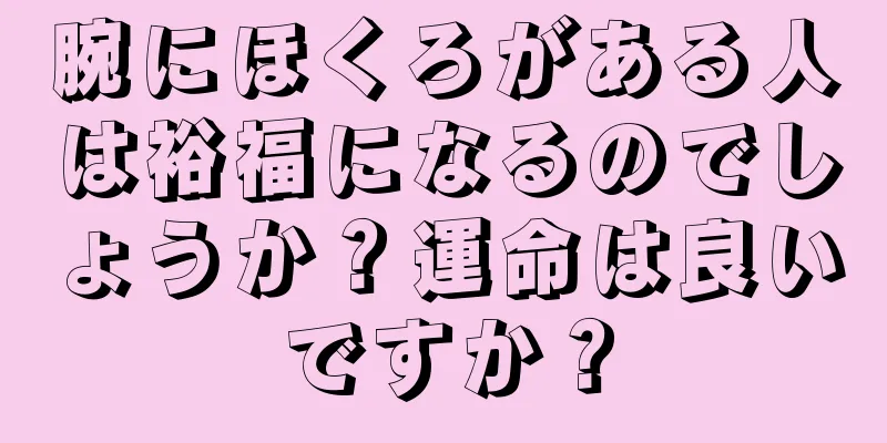 腕にほくろがある人は裕福になるのでしょうか？運命は良いですか？