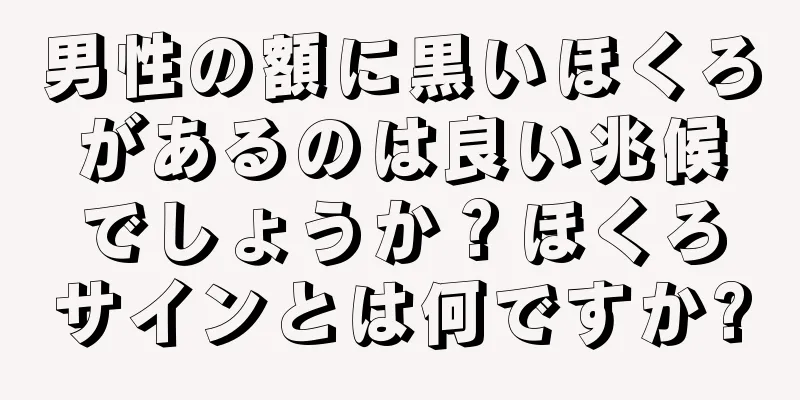 男性の額に黒いほくろがあるのは良い兆候でしょうか？ほくろサインとは何ですか?