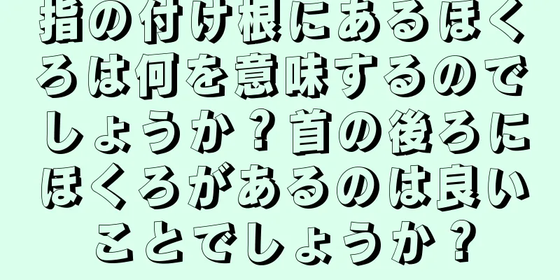 指の付け根にあるほくろは何を意味するのでしょうか？首の後ろにほくろがあるのは良いことでしょうか？