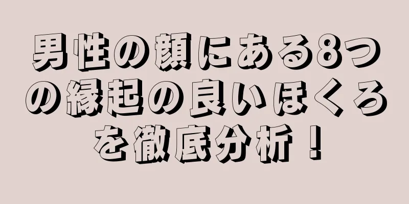 男性の顔にある8つの縁起の良いほくろを徹底分析！