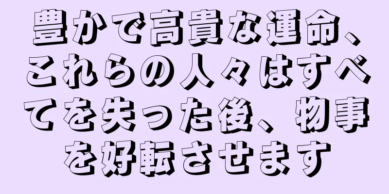 豊かで高貴な運命、これらの人々はすべてを失った後、物事を好転させます