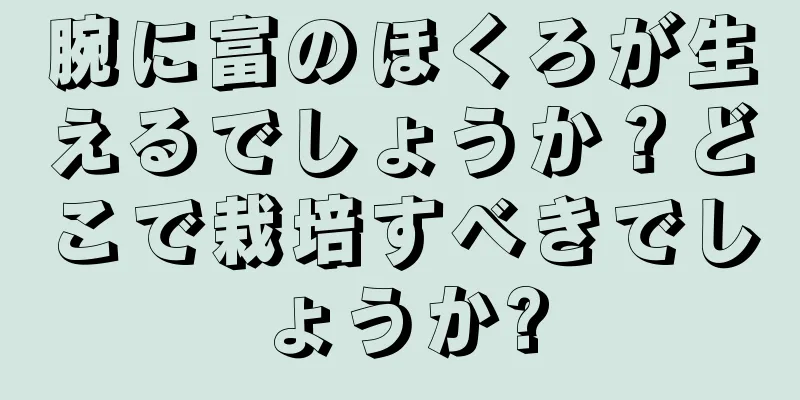 腕に富のほくろが生えるでしょうか？どこで栽培すべきでしょうか?