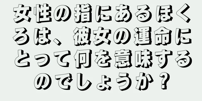 女性の指にあるほくろは、彼女の運命にとって何を意味するのでしょうか？