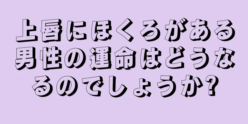 上唇にほくろがある男性の運命はどうなるのでしょうか?