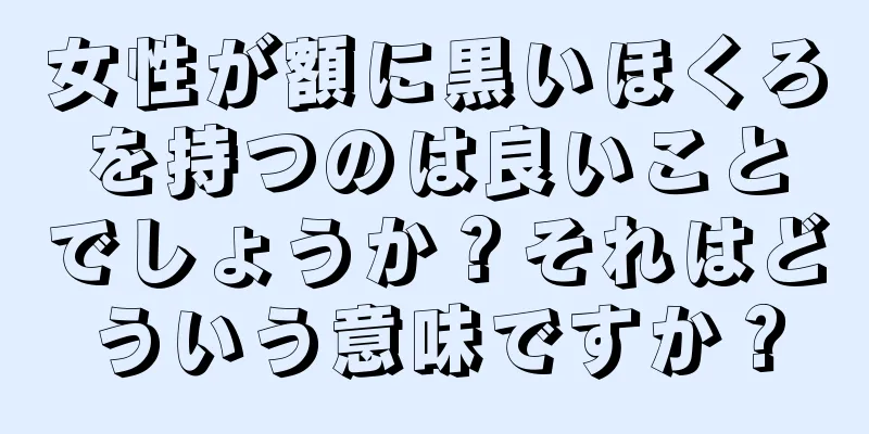 女性が額に黒いほくろを持つのは良いことでしょうか？それはどういう意味ですか？