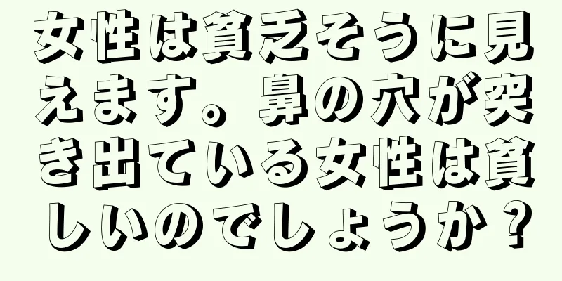 女性は貧乏そうに見えます。鼻の穴が突き出ている女性は貧しいのでしょうか？