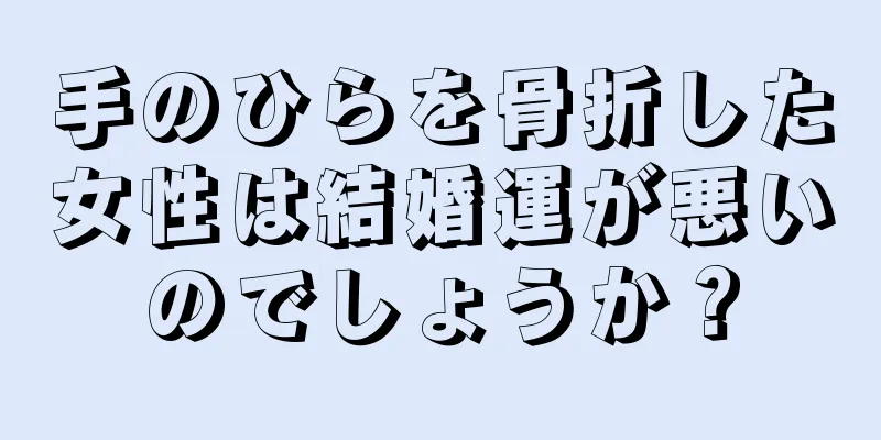 手のひらを骨折した女性は結婚運が悪いのでしょうか？