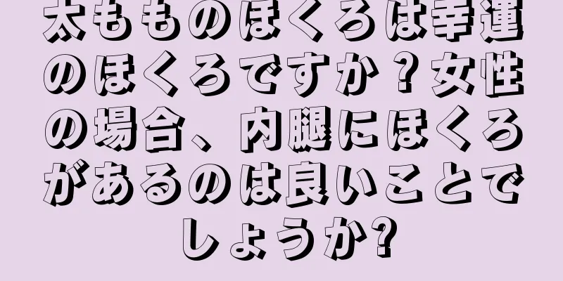 太もものほくろは幸運のほくろですか？女性の場合、内腿にほくろがあるのは良いことでしょうか?