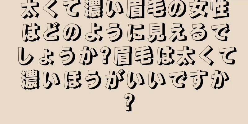 太くて濃い眉毛の女性はどのように見えるでしょうか?眉毛は太くて濃いほうがいいですか？