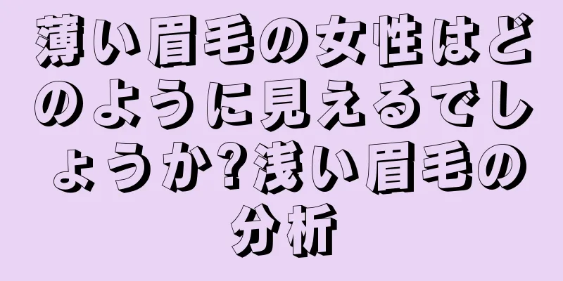 薄い眉毛の女性はどのように見えるでしょうか?浅い眉毛の分析