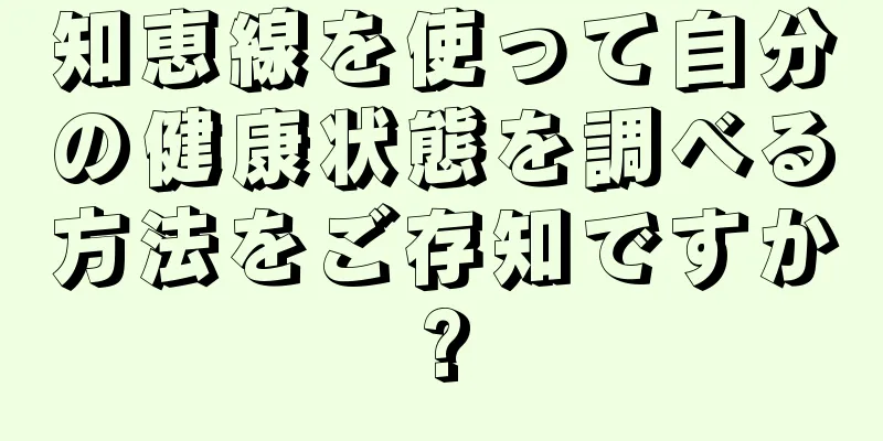 知恵線を使って自分の健康状態を調べる方法をご存知ですか?