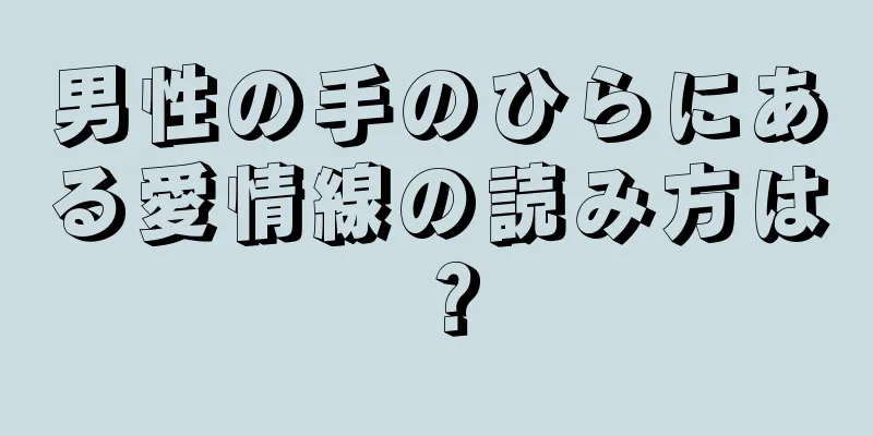 男性の手のひらにある愛情線の読み方は？