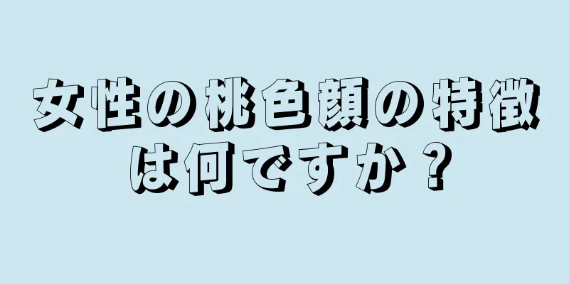 女性の桃色顔の特徴は何ですか？