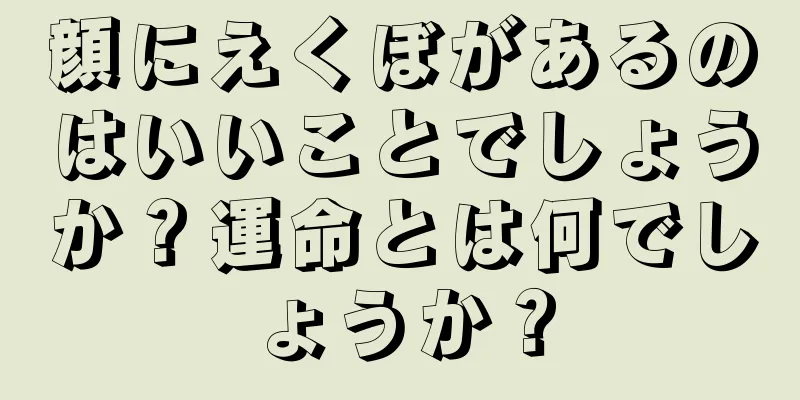 顔にえくぼがあるのはいいことでしょうか？運命とは何でしょうか？