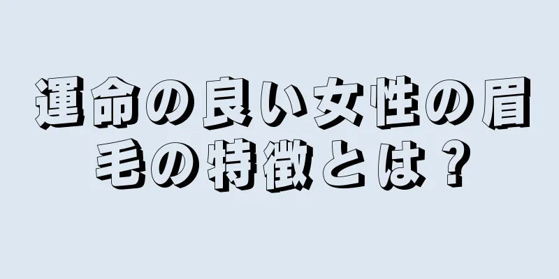 運命の良い女性の眉毛の特徴とは？