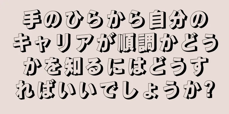 手のひらから自分のキャリアが順調かどうかを知るにはどうすればいいでしょうか?