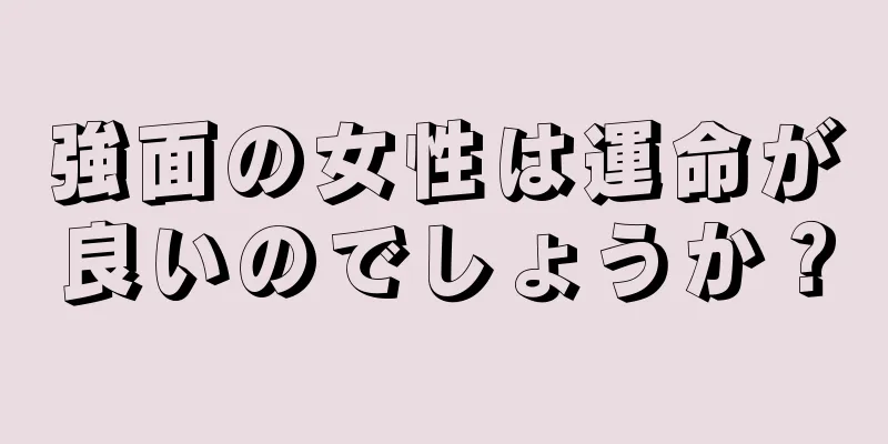 強面の女性は運命が良いのでしょうか？