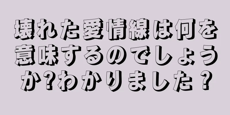 壊れた愛情線は何を意味するのでしょうか?わかりました？