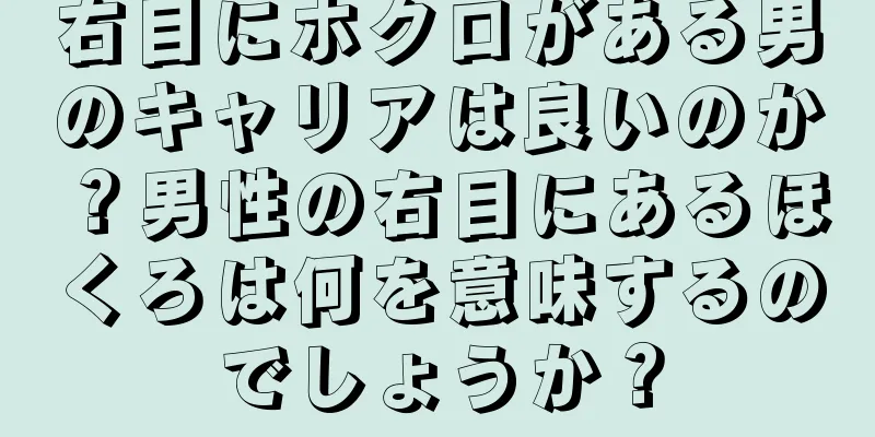 右目にホクロがある男のキャリアは良いのか？男性の右目にあるほくろは何を意味するのでしょうか？