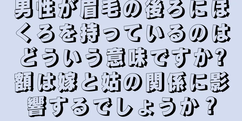 男性が眉毛の後ろにほくろを持っているのはどういう意味ですか?額は嫁と姑の関係に影響するでしょうか？