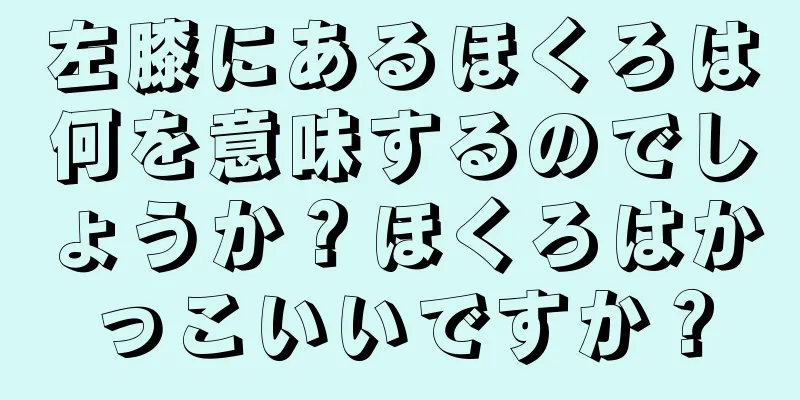 左膝にあるほくろは何を意味するのでしょうか？ほくろはかっこいいですか？