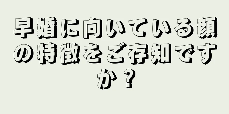 早婚に向いている顔の特徴をご存知ですか？