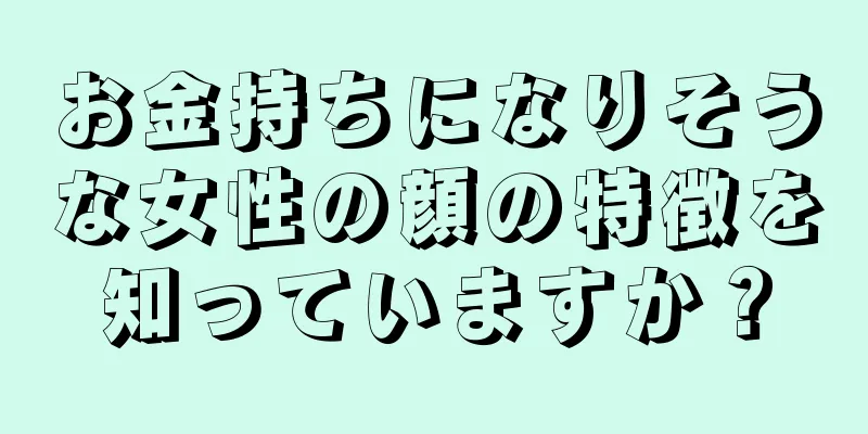 お金持ちになりそうな女性の顔の特徴を知っていますか？