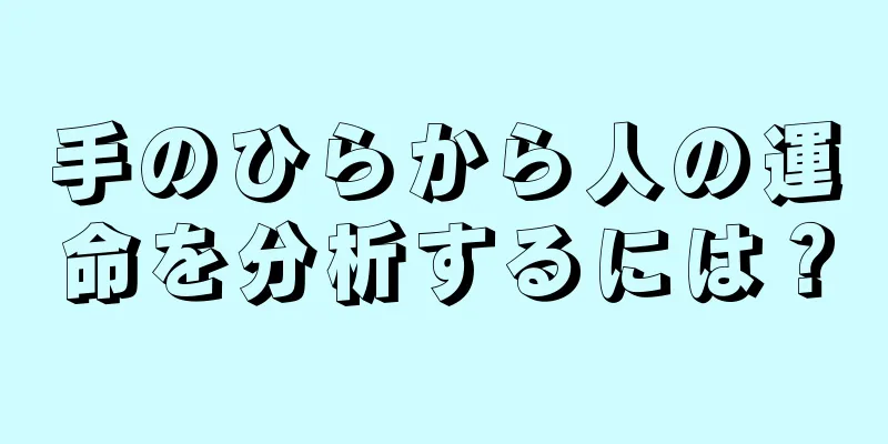 手のひらから人の運命を分析するには？