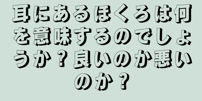 耳にあるほくろは何を意味するのでしょうか？良いのか悪いのか？