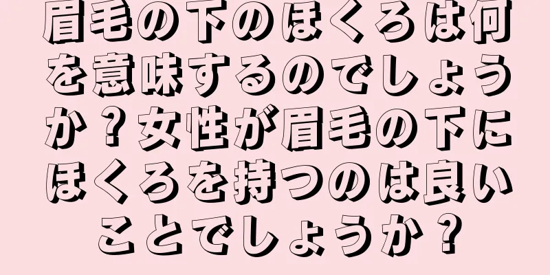 眉毛の下のほくろは何を意味するのでしょうか？女性が眉毛の下にほくろを持つのは良いことでしょうか？