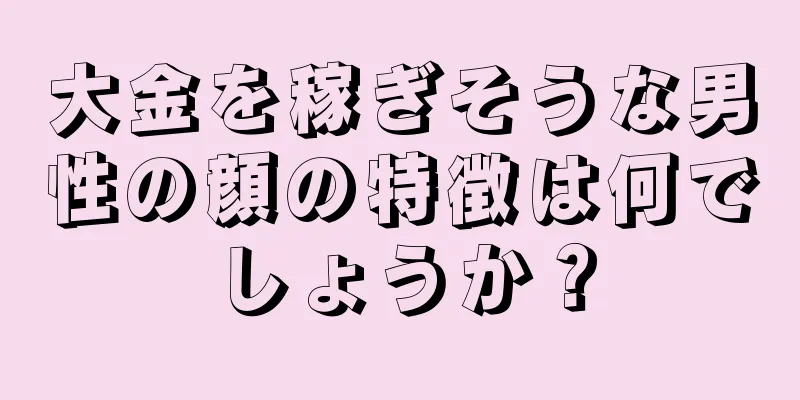 大金を稼ぎそうな男性の顔の特徴は何でしょうか？