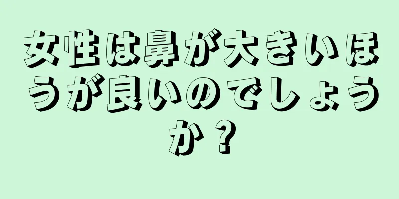 女性は鼻が大きいほうが良いのでしょうか？