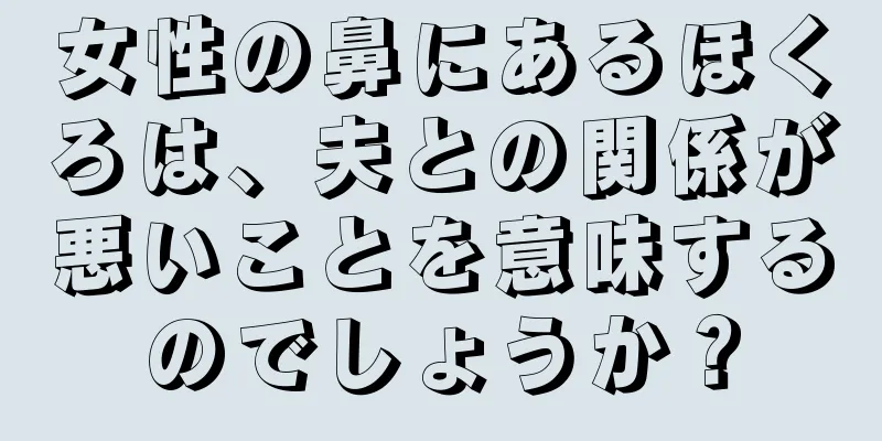 女性の鼻にあるほくろは、夫との関係が悪いことを意味するのでしょうか？