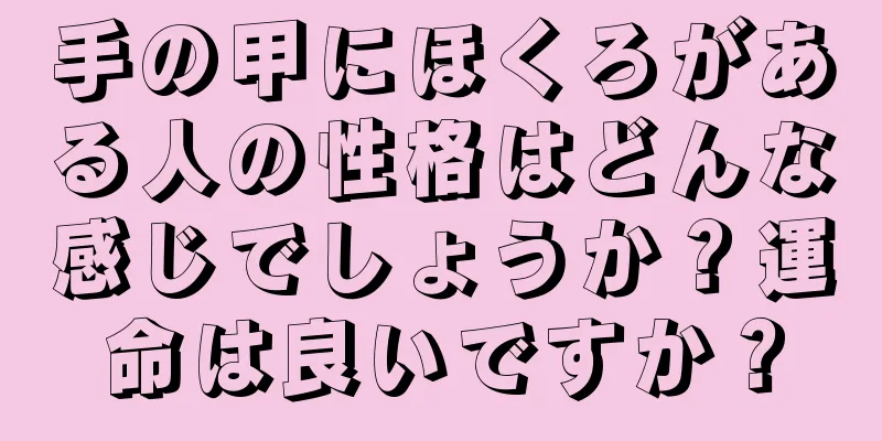 手の甲にほくろがある人の性格はどんな感じでしょうか？運命は良いですか？