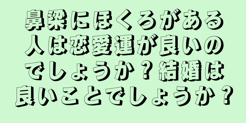 鼻梁にほくろがある人は恋愛運が良いのでしょうか？結婚は良いことでしょうか？