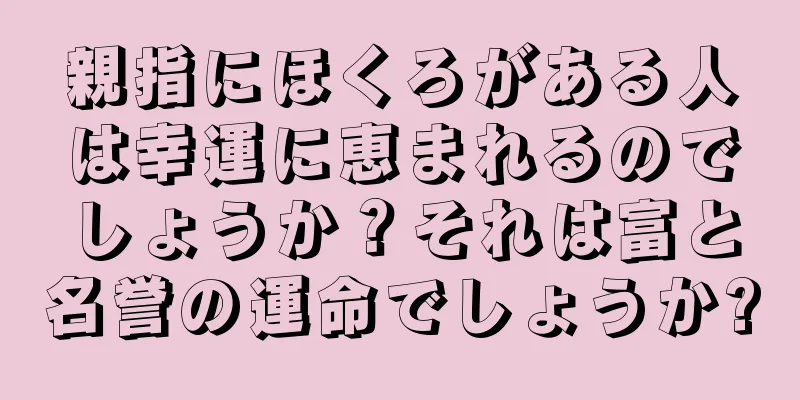 親指にほくろがある人は幸運に恵まれるのでしょうか？それは富と名誉の運命でしょうか?