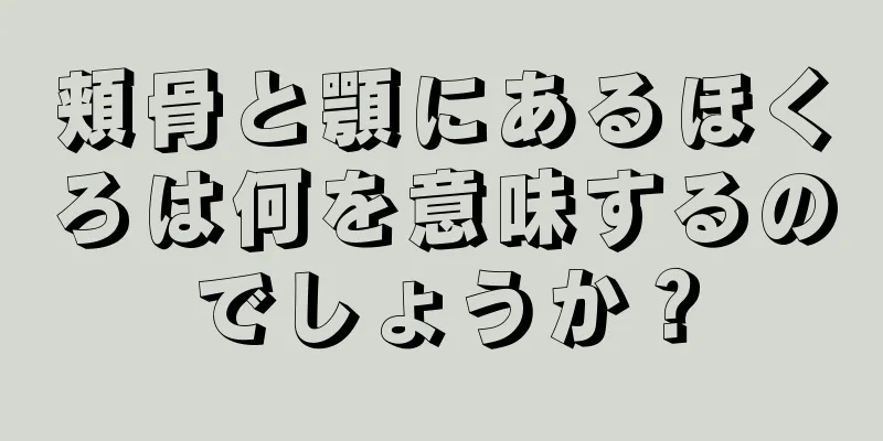 頬骨と顎にあるほくろは何を意味するのでしょうか？