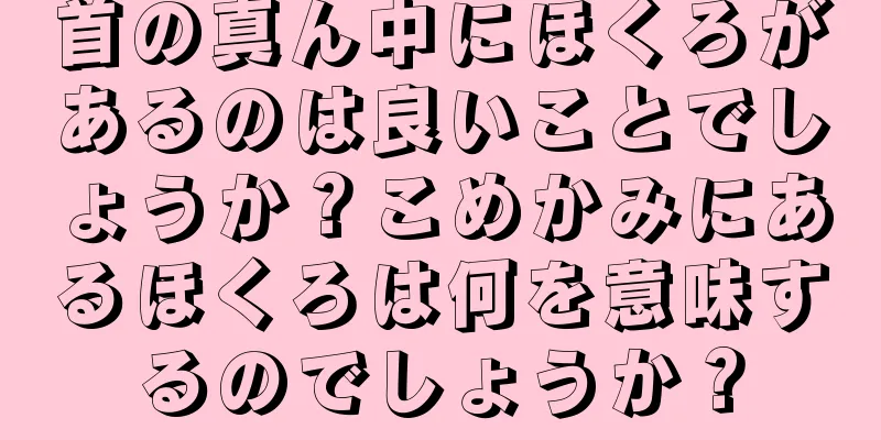 首の真ん中にほくろがあるのは良いことでしょうか？こめかみにあるほくろは何を意味するのでしょうか？