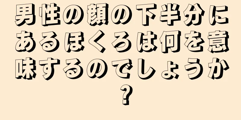 男性の顔の下半分にあるほくろは何を意味するのでしょうか？