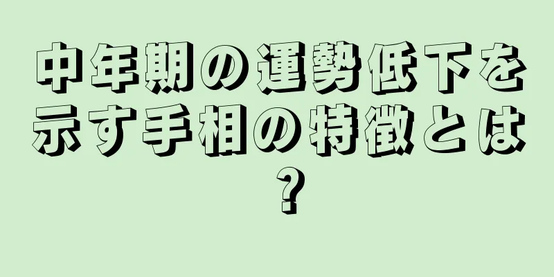 中年期の運勢低下を示す手相の特徴とは？