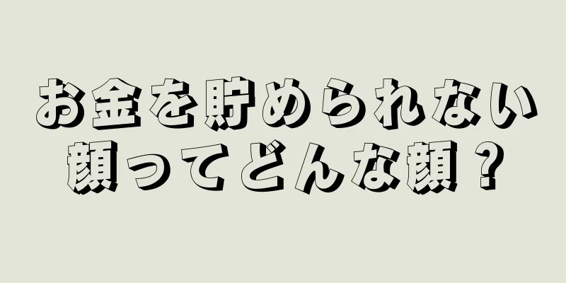 お金を貯められない顔ってどんな顔？