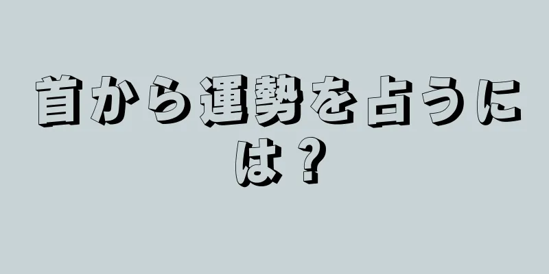 首から運勢を占うには？