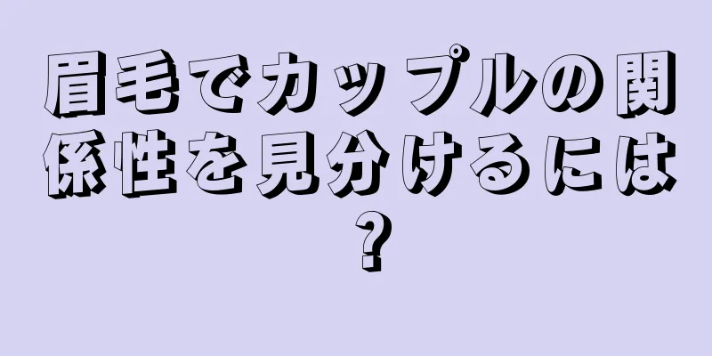 眉毛でカップルの関係性を見分けるには？